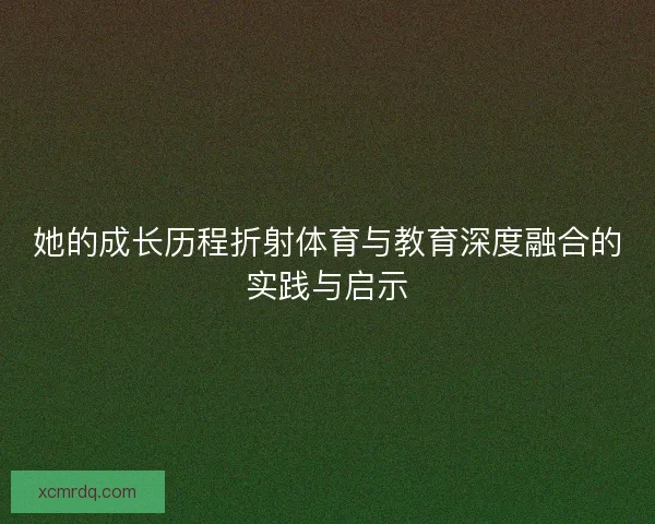 她的成长历程折射体育与教育深度融合的实践与启示